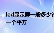 led显示屏一般多少钱一平 led显示屏多少钱一个平方