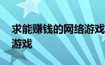 求能赚钱的网络游戏有哪些 求能赚钱的网络游戏