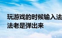 玩游戏的时候输入法老是弹出来 玩游戏输入法老是弹出来