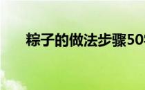 粽子的做法步骤50字 粽子的做法步骤