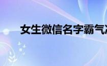 女生微信名字霸气冷酷 女生微信名字