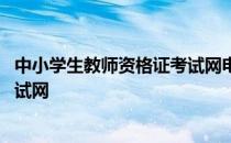 中小学生教师资格证考试网电话 全国中小学生教师资格证考试网