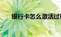 银行卡怎么激活过程 银行卡怎么激活