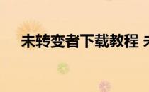 未转变者下载教程 未转变者在哪里下载