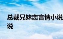 总裁兄妹恋言情小说推荐 总裁兄妹恋言情小说