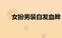 女扮男装白发血眸 女扮男装白发异瞳