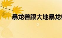 暴龙兽跟大地暴龙兽区别 大地暴龙兽