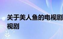 关于美人鱼的电视剧有哪些 关于美人鱼的电视剧