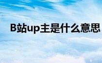 B站up主是什么意思 b站up主是什么意思