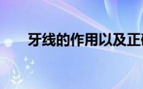 牙线的作用以及正确用法 牙线的作用