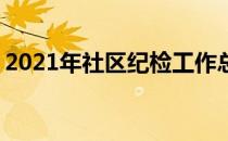 2021年社区纪检工作总结 社区纪检工作总结