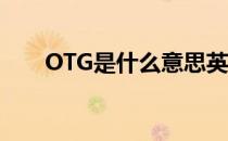 OTG是什么意思英文 otg是什么意思
