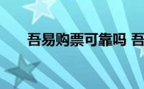 吾易购票可靠吗 吾易抢票软件怎么样