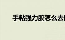 手粘强力胶怎么去除 强力胶怎么去除