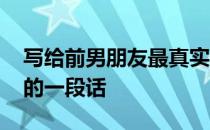 写给前男朋友最真实的话 感人的写给前男友的一段话