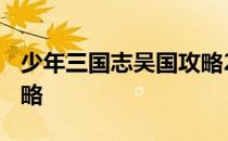 少年三国志吴国攻略2021 少年三国志吴国攻略