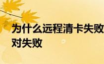 为什么远程清卡失败 远程清卡失败一窗式比对失败