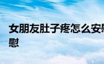 女朋友肚子疼怎么安慰? 女朋友肚子疼怎么安慰
