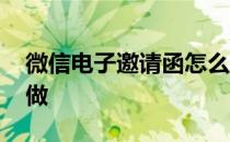 微信电子邀请函怎么制作 微信电子请帖怎么做