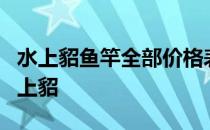 水上貂鱼竿全部价格表1号店 四海认证鱼竿水上貂