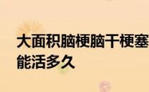 大面积脑梗脑干梗塞能活多久 大面积脑梗塞能活多久