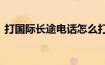 打国际长途电话怎么打 座机国际长途怎么打