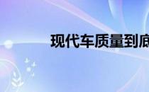 现代车质量到底怎么样 现代车
