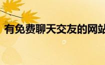 有免费聊天交友的网站吗 免费交友聊天网站