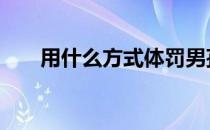 用什么方式体罚男孩 体罚男孩的方法