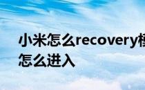 小米怎么recovery模式 小米recovery模式怎么进入