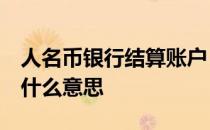 人名币银行结算账户 人名币结算要bankkey什么意思