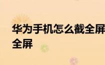 华为手机怎么截全屏图片 华为手机怎么截图全屏