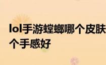 lol手游螳螂哪个皮肤手感最好 lol螳螂皮肤哪个手感好