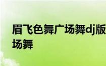 眉飞色舞广场舞dj版糖豆广场舞 眉飞色舞广场舞