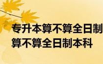 专升本算不算全日制本科学历公务员 专升本算不算全日制本科