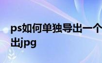 ps如何单独导出一个画板 ps画板怎么单独导出jpg