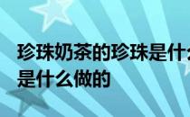 珍珠奶茶的珍珠是什么做的? 珍珠奶茶的珍珠是什么做的
