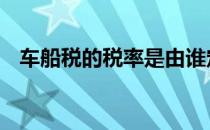 车船税的税率是由谁定的 车船税的税率是