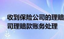收到保险公司的理赔款怎么做账 收到保险公司理赔款账务处理
