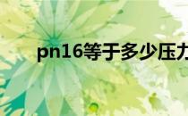 pn16等于多少压力 pn16是多大压力