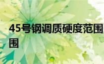 45号钢调质硬度范围hbw 45号钢调质硬度范围