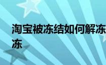 淘宝被冻结如何解冻账户 淘宝被冻结如何解冻