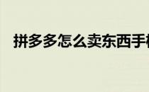 拼多多怎么卖东西手机 拼多多怎么卖东西
