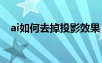 ai如何去掉投影效果 ai投影效果怎么去掉