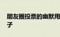 朋友圈投票的幽默用语 朋友圈投票的幽默句子