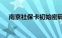 南京社保卡初始密码是多少 南京社保卡