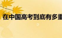 在中国高考到底有多重要 中国高考的重要性
