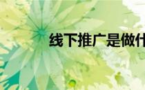 线下推广是做什么的 线下推广