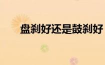 盘刹好还是鼓刹好 鼓刹和盘刹哪个好