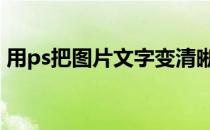 用ps把图片文字变清晰 ps把图片文字变清晰